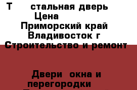 Т90 - стальная дверь №1 › Цена ­ 10 900 - Приморский край, Владивосток г. Строительство и ремонт » Двери, окна и перегородки   . Приморский край,Владивосток г.